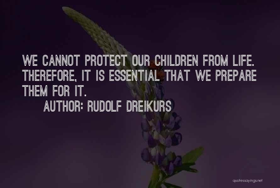 Rudolf Dreikurs Quotes: We Cannot Protect Our Children From Life. Therefore, It Is Essential That We Prepare Them For It.
