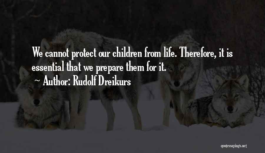 Rudolf Dreikurs Quotes: We Cannot Protect Our Children From Life. Therefore, It Is Essential That We Prepare Them For It.