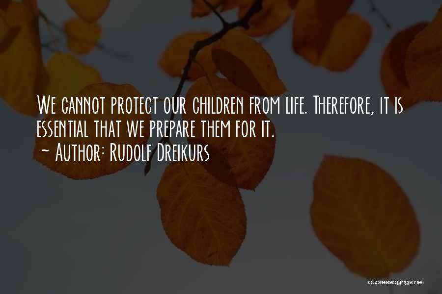 Rudolf Dreikurs Quotes: We Cannot Protect Our Children From Life. Therefore, It Is Essential That We Prepare Them For It.