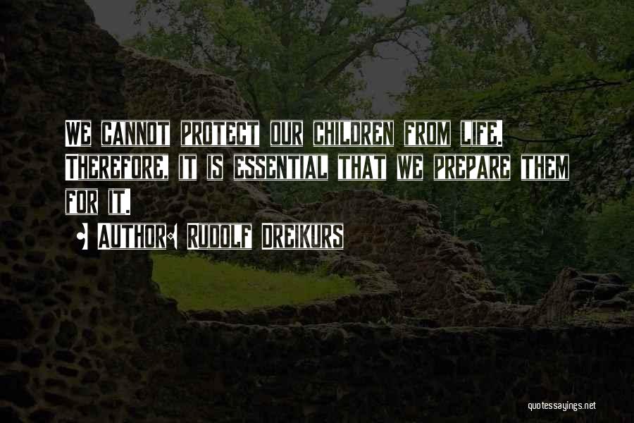 Rudolf Dreikurs Quotes: We Cannot Protect Our Children From Life. Therefore, It Is Essential That We Prepare Them For It.