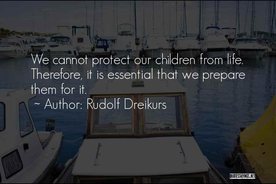 Rudolf Dreikurs Quotes: We Cannot Protect Our Children From Life. Therefore, It Is Essential That We Prepare Them For It.