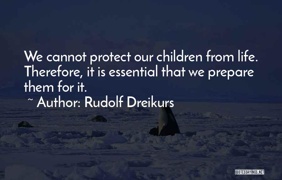 Rudolf Dreikurs Quotes: We Cannot Protect Our Children From Life. Therefore, It Is Essential That We Prepare Them For It.