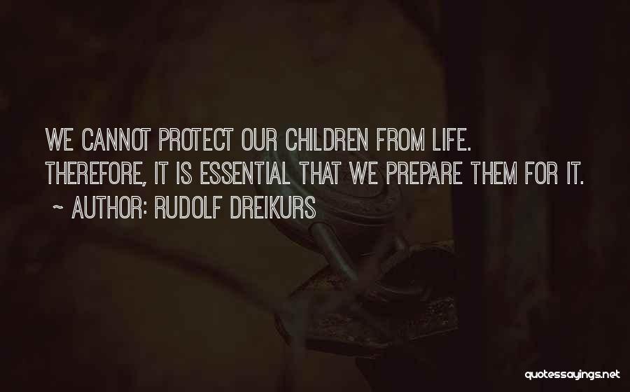 Rudolf Dreikurs Quotes: We Cannot Protect Our Children From Life. Therefore, It Is Essential That We Prepare Them For It.