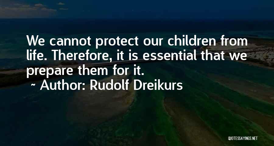 Rudolf Dreikurs Quotes: We Cannot Protect Our Children From Life. Therefore, It Is Essential That We Prepare Them For It.