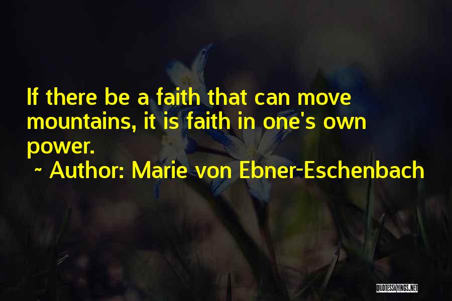 Marie Von Ebner-Eschenbach Quotes: If There Be A Faith That Can Move Mountains, It Is Faith In One's Own Power.