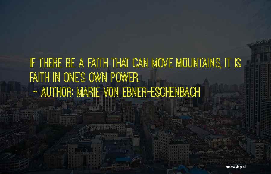 Marie Von Ebner-Eschenbach Quotes: If There Be A Faith That Can Move Mountains, It Is Faith In One's Own Power.