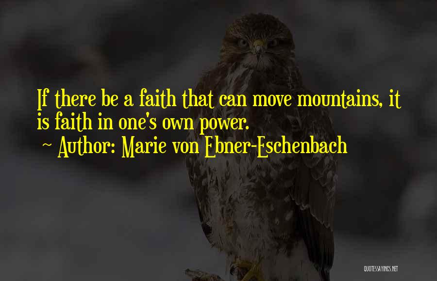Marie Von Ebner-Eschenbach Quotes: If There Be A Faith That Can Move Mountains, It Is Faith In One's Own Power.
