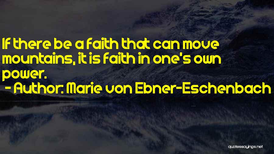 Marie Von Ebner-Eschenbach Quotes: If There Be A Faith That Can Move Mountains, It Is Faith In One's Own Power.