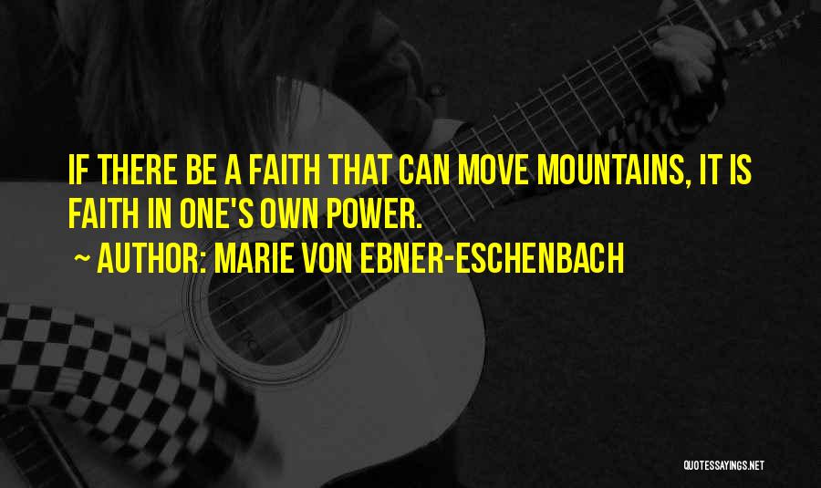 Marie Von Ebner-Eschenbach Quotes: If There Be A Faith That Can Move Mountains, It Is Faith In One's Own Power.