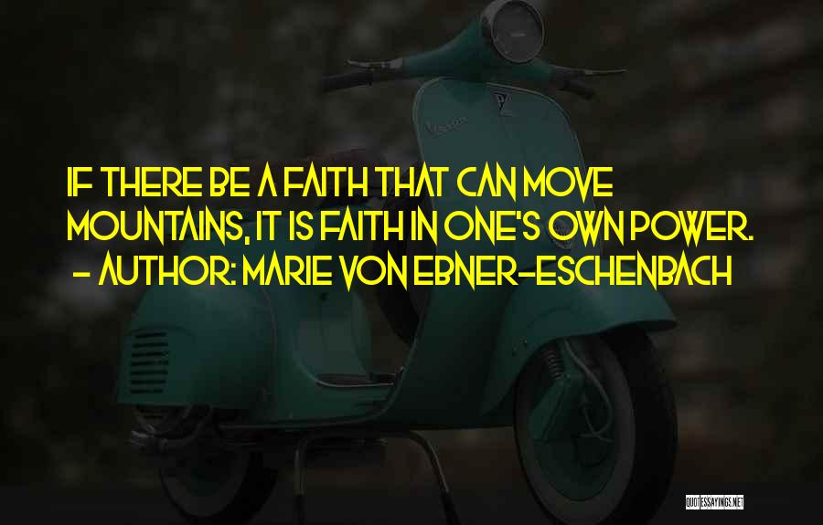 Marie Von Ebner-Eschenbach Quotes: If There Be A Faith That Can Move Mountains, It Is Faith In One's Own Power.