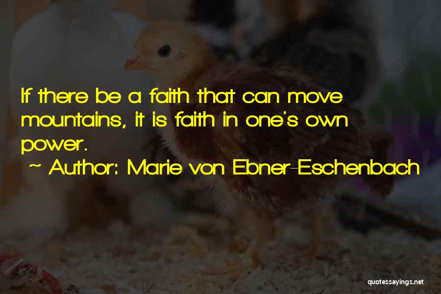 Marie Von Ebner-Eschenbach Quotes: If There Be A Faith That Can Move Mountains, It Is Faith In One's Own Power.