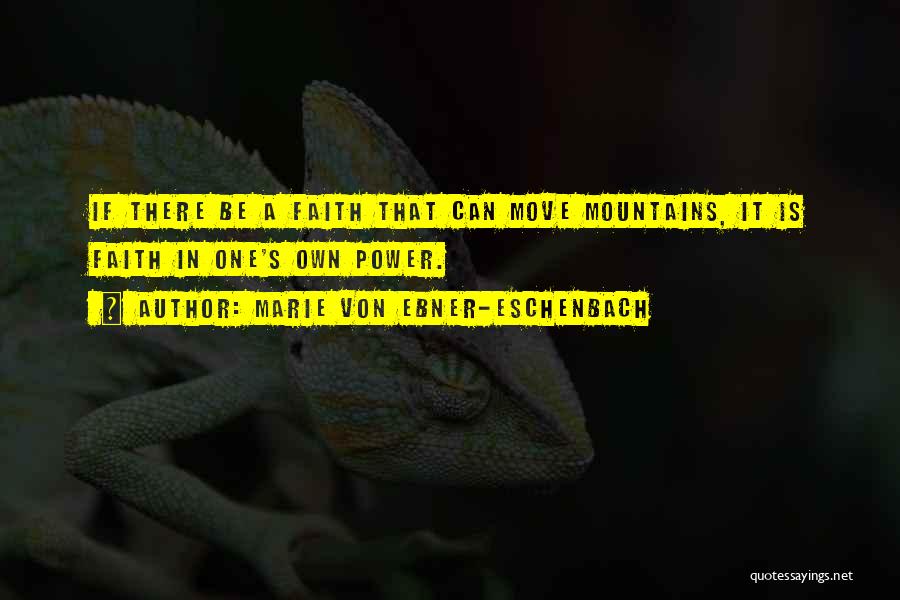 Marie Von Ebner-Eschenbach Quotes: If There Be A Faith That Can Move Mountains, It Is Faith In One's Own Power.