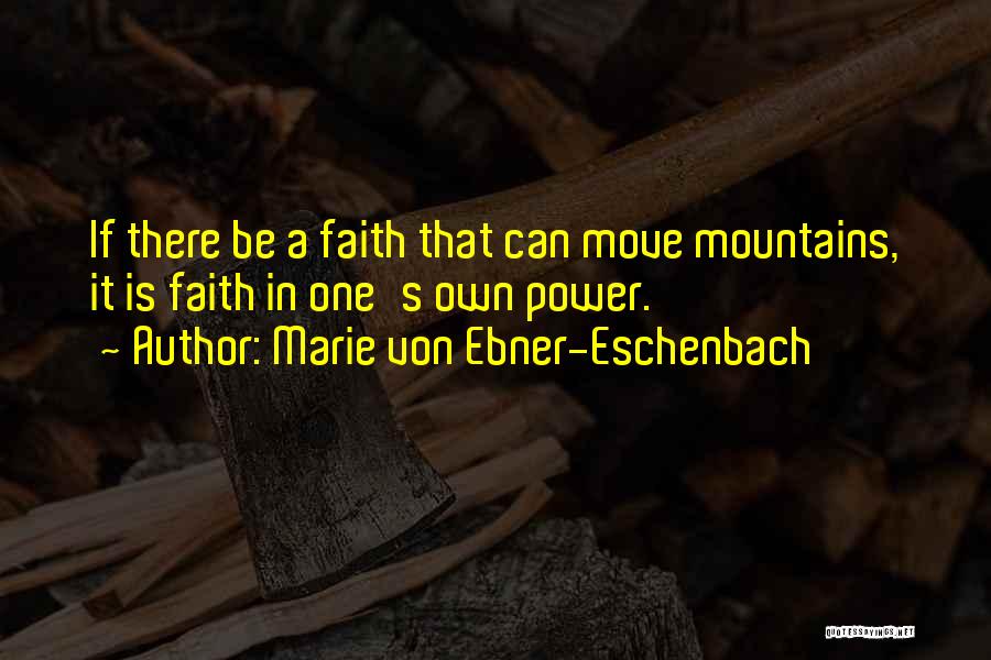 Marie Von Ebner-Eschenbach Quotes: If There Be A Faith That Can Move Mountains, It Is Faith In One's Own Power.