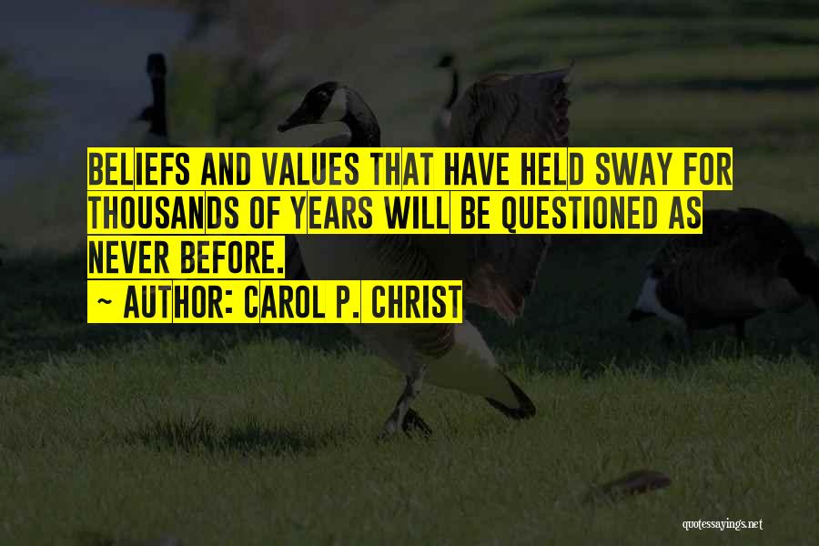 Carol P. Christ Quotes: Beliefs And Values That Have Held Sway For Thousands Of Years Will Be Questioned As Never Before.