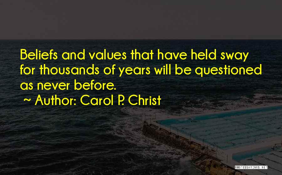 Carol P. Christ Quotes: Beliefs And Values That Have Held Sway For Thousands Of Years Will Be Questioned As Never Before.