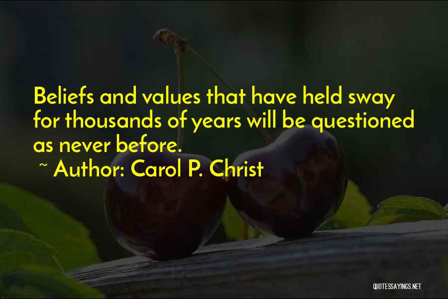 Carol P. Christ Quotes: Beliefs And Values That Have Held Sway For Thousands Of Years Will Be Questioned As Never Before.