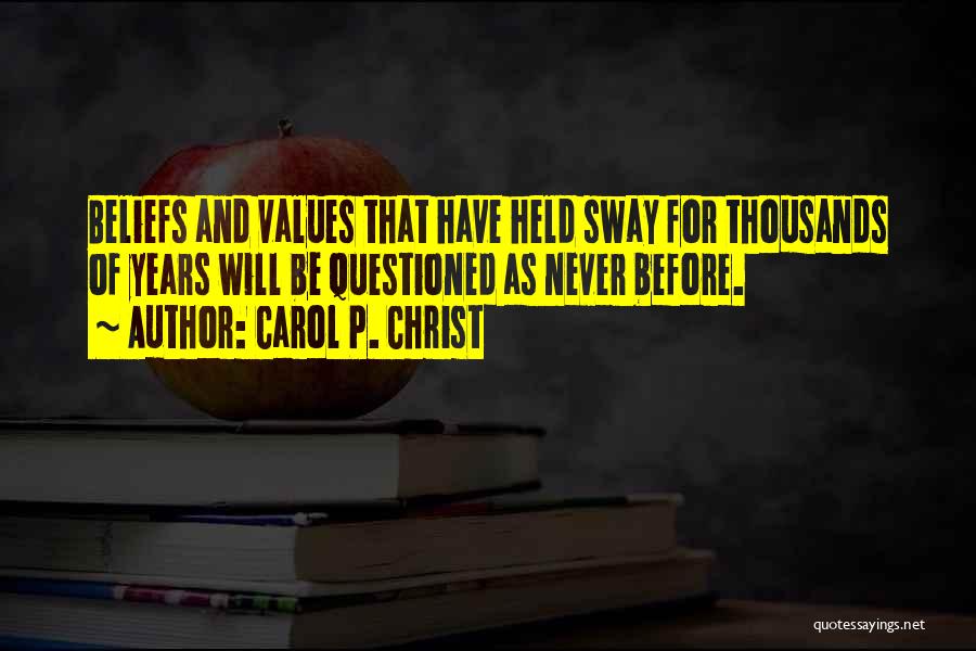 Carol P. Christ Quotes: Beliefs And Values That Have Held Sway For Thousands Of Years Will Be Questioned As Never Before.