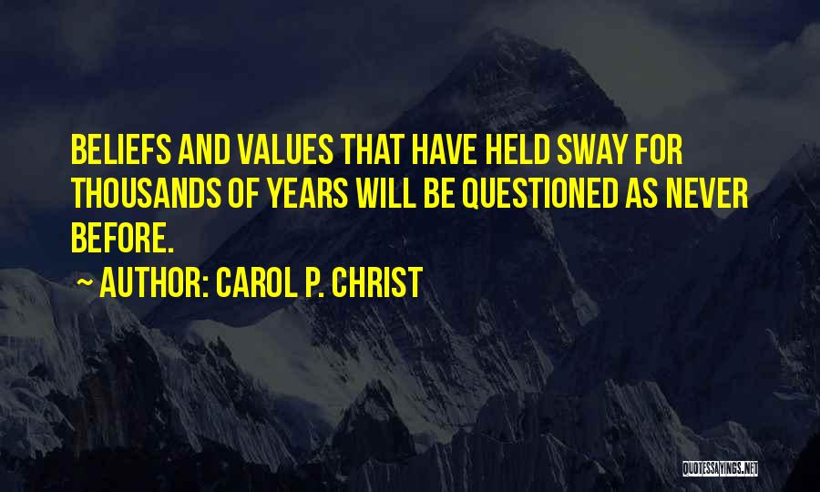 Carol P. Christ Quotes: Beliefs And Values That Have Held Sway For Thousands Of Years Will Be Questioned As Never Before.