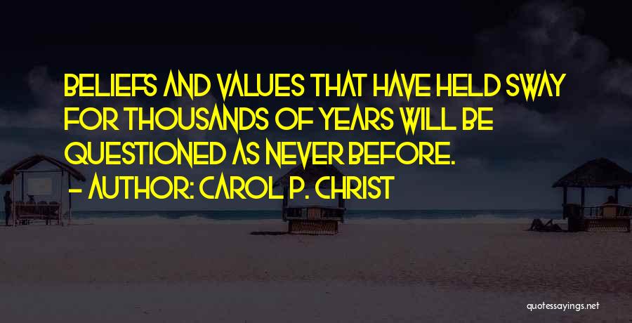 Carol P. Christ Quotes: Beliefs And Values That Have Held Sway For Thousands Of Years Will Be Questioned As Never Before.