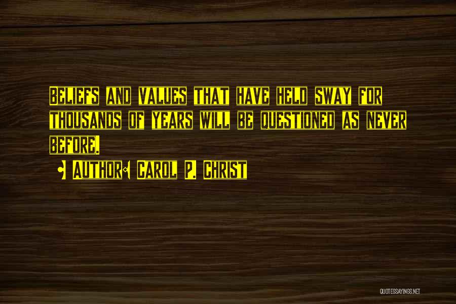 Carol P. Christ Quotes: Beliefs And Values That Have Held Sway For Thousands Of Years Will Be Questioned As Never Before.