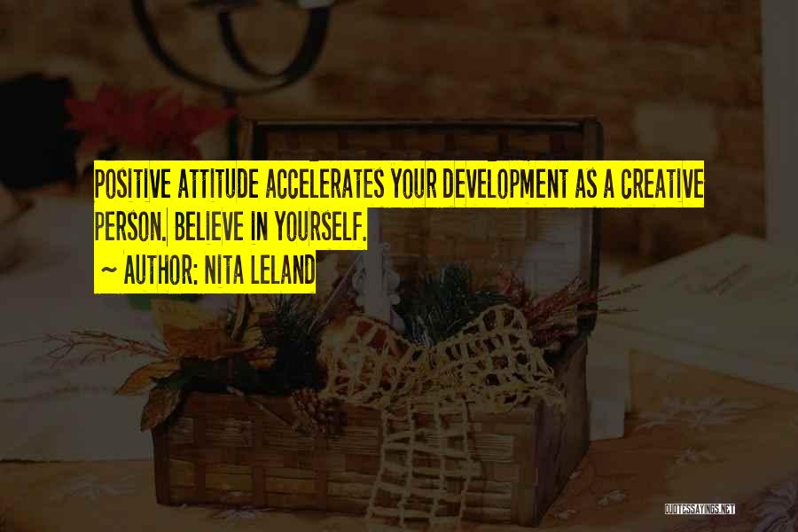 Nita Leland Quotes: Positive Attitude Accelerates Your Development As A Creative Person. Believe In Yourself.