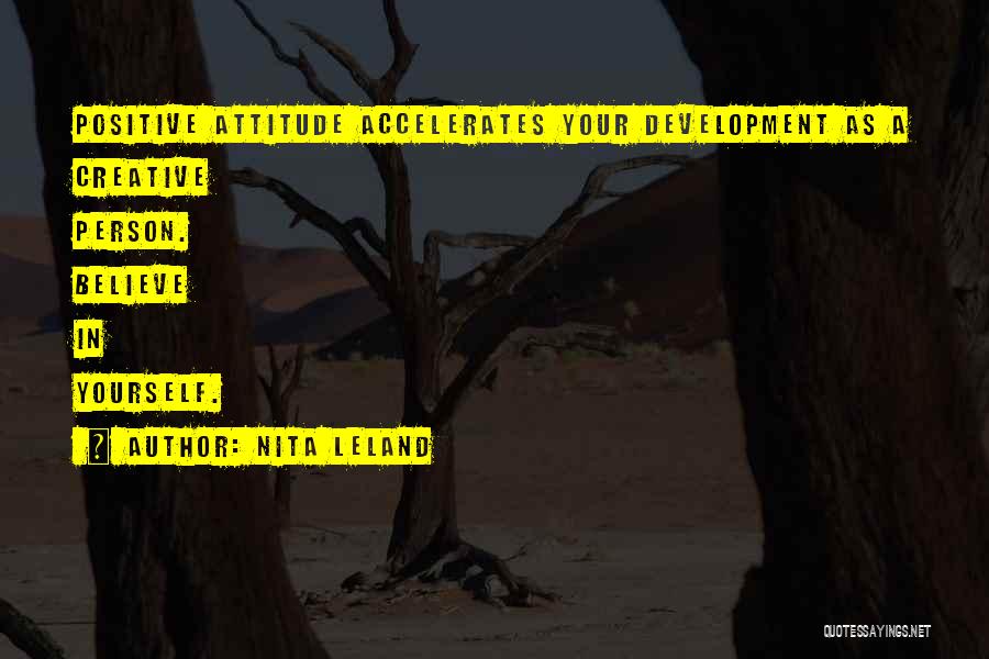 Nita Leland Quotes: Positive Attitude Accelerates Your Development As A Creative Person. Believe In Yourself.