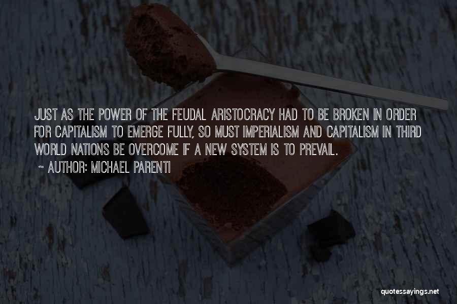 Michael Parenti Quotes: Just As The Power Of The Feudal Aristocracy Had To Be Broken In Order For Capitalism To Emerge Fully, So