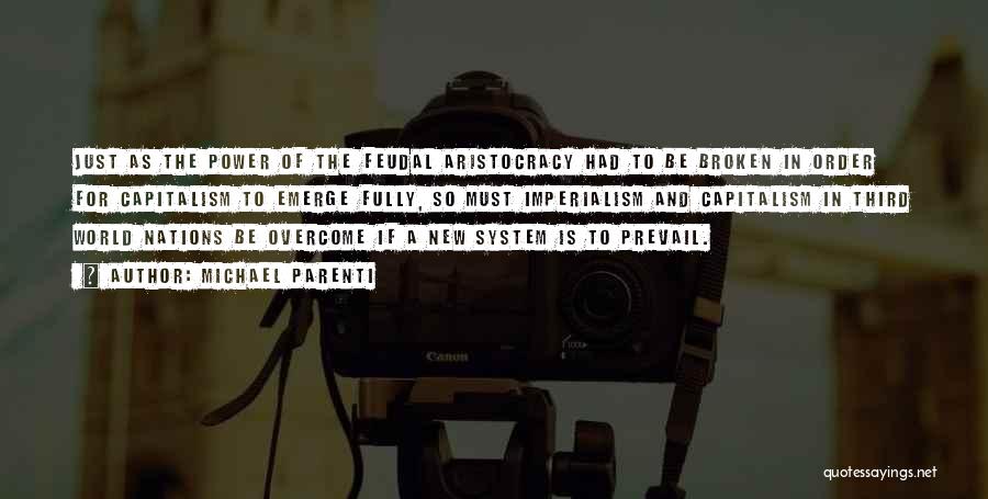 Michael Parenti Quotes: Just As The Power Of The Feudal Aristocracy Had To Be Broken In Order For Capitalism To Emerge Fully, So