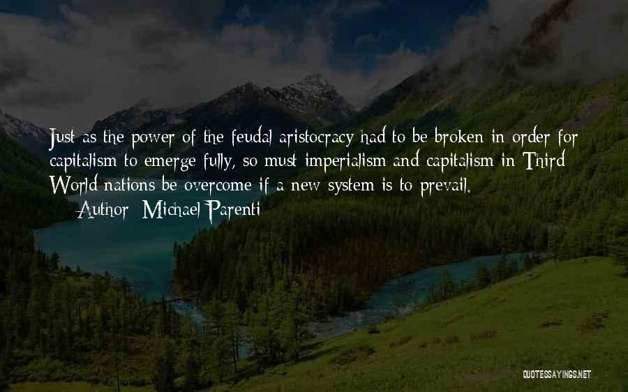 Michael Parenti Quotes: Just As The Power Of The Feudal Aristocracy Had To Be Broken In Order For Capitalism To Emerge Fully, So