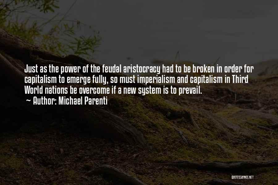 Michael Parenti Quotes: Just As The Power Of The Feudal Aristocracy Had To Be Broken In Order For Capitalism To Emerge Fully, So