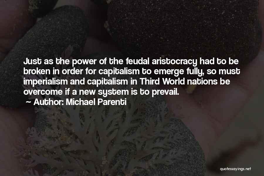 Michael Parenti Quotes: Just As The Power Of The Feudal Aristocracy Had To Be Broken In Order For Capitalism To Emerge Fully, So