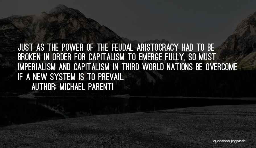 Michael Parenti Quotes: Just As The Power Of The Feudal Aristocracy Had To Be Broken In Order For Capitalism To Emerge Fully, So