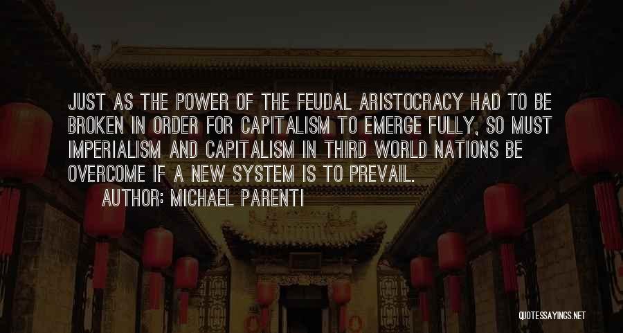 Michael Parenti Quotes: Just As The Power Of The Feudal Aristocracy Had To Be Broken In Order For Capitalism To Emerge Fully, So