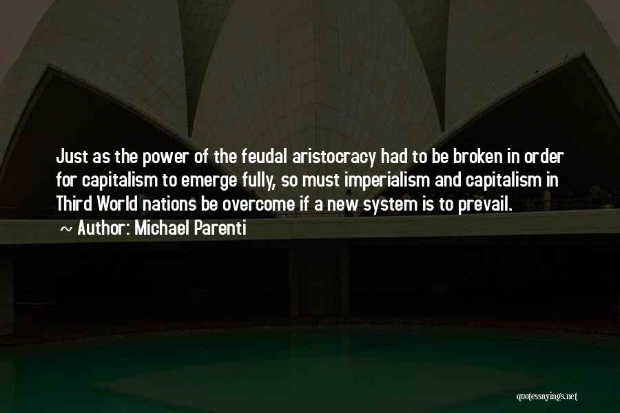 Michael Parenti Quotes: Just As The Power Of The Feudal Aristocracy Had To Be Broken In Order For Capitalism To Emerge Fully, So