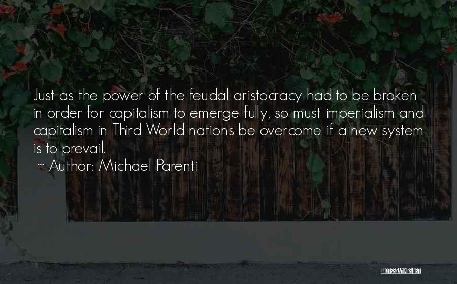 Michael Parenti Quotes: Just As The Power Of The Feudal Aristocracy Had To Be Broken In Order For Capitalism To Emerge Fully, So