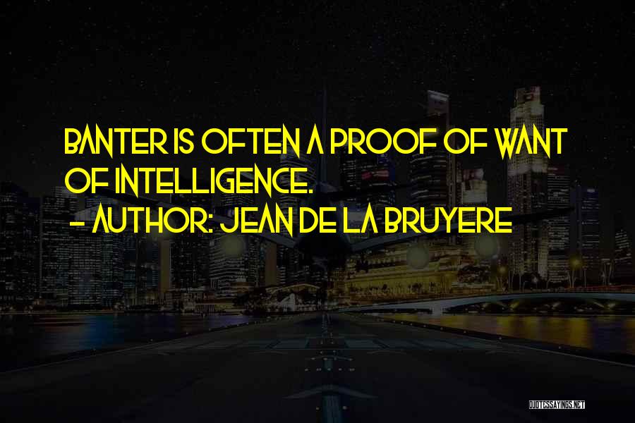 Jean De La Bruyere Quotes: Banter Is Often A Proof Of Want Of Intelligence.