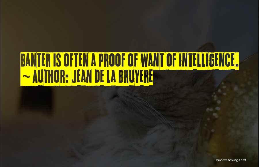 Jean De La Bruyere Quotes: Banter Is Often A Proof Of Want Of Intelligence.