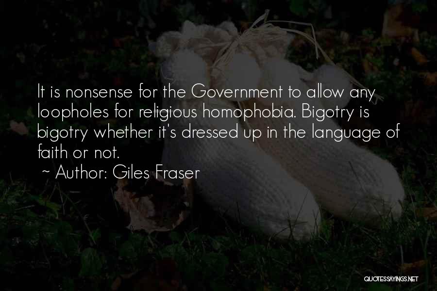 Giles Fraser Quotes: It Is Nonsense For The Government To Allow Any Loopholes For Religious Homophobia. Bigotry Is Bigotry Whether It's Dressed Up