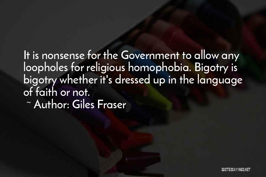 Giles Fraser Quotes: It Is Nonsense For The Government To Allow Any Loopholes For Religious Homophobia. Bigotry Is Bigotry Whether It's Dressed Up