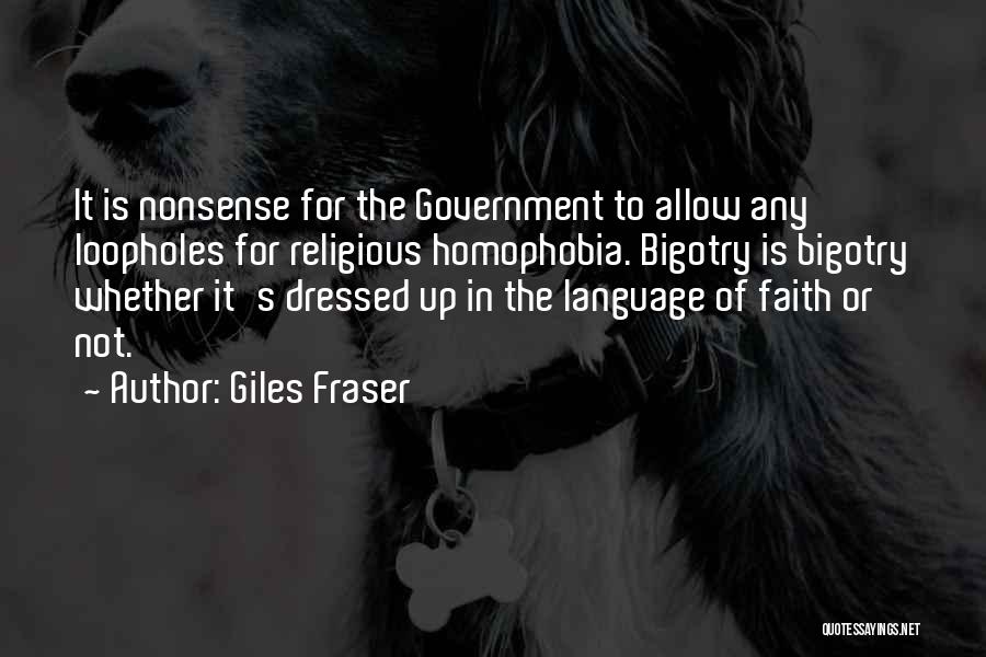 Giles Fraser Quotes: It Is Nonsense For The Government To Allow Any Loopholes For Religious Homophobia. Bigotry Is Bigotry Whether It's Dressed Up