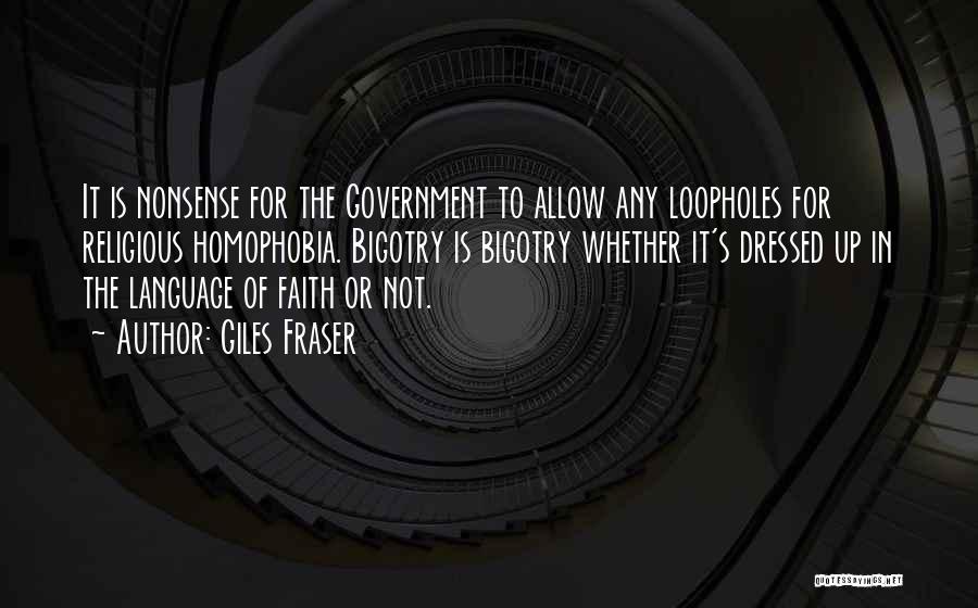 Giles Fraser Quotes: It Is Nonsense For The Government To Allow Any Loopholes For Religious Homophobia. Bigotry Is Bigotry Whether It's Dressed Up