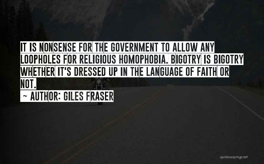 Giles Fraser Quotes: It Is Nonsense For The Government To Allow Any Loopholes For Religious Homophobia. Bigotry Is Bigotry Whether It's Dressed Up