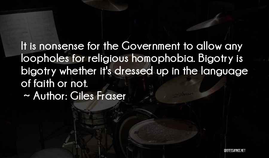 Giles Fraser Quotes: It Is Nonsense For The Government To Allow Any Loopholes For Religious Homophobia. Bigotry Is Bigotry Whether It's Dressed Up