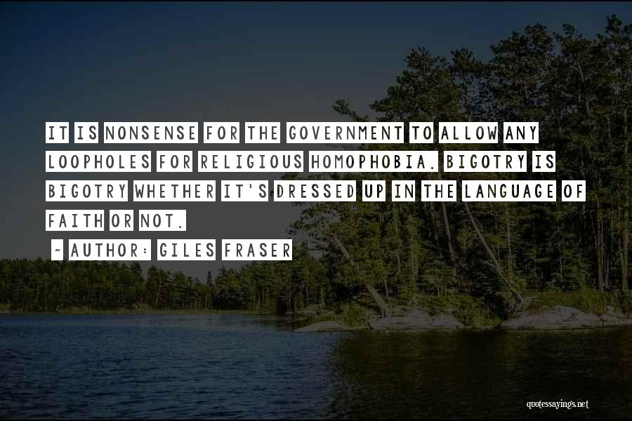 Giles Fraser Quotes: It Is Nonsense For The Government To Allow Any Loopholes For Religious Homophobia. Bigotry Is Bigotry Whether It's Dressed Up