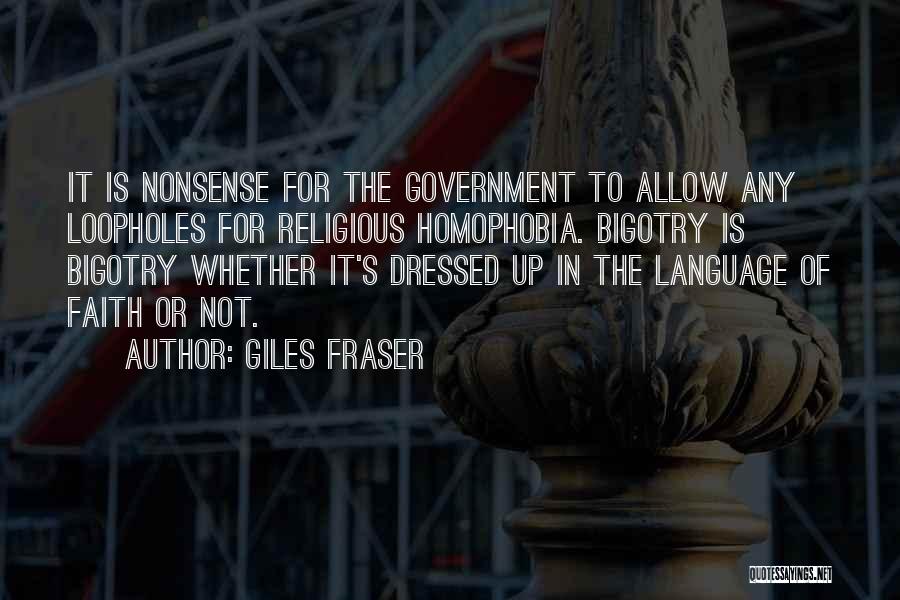 Giles Fraser Quotes: It Is Nonsense For The Government To Allow Any Loopholes For Religious Homophobia. Bigotry Is Bigotry Whether It's Dressed Up