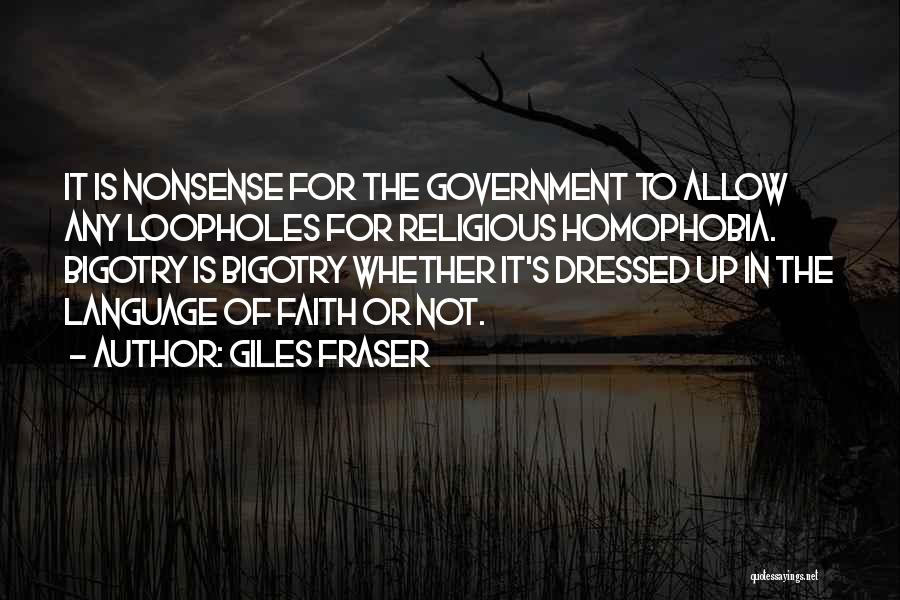 Giles Fraser Quotes: It Is Nonsense For The Government To Allow Any Loopholes For Religious Homophobia. Bigotry Is Bigotry Whether It's Dressed Up