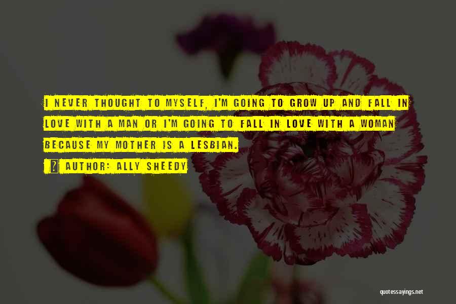 Ally Sheedy Quotes: I Never Thought To Myself, I'm Going To Grow Up And Fall In Love With A Man Or I'm Going