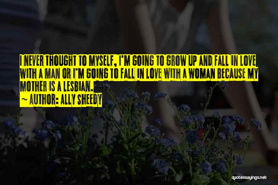 Ally Sheedy Quotes: I Never Thought To Myself, I'm Going To Grow Up And Fall In Love With A Man Or I'm Going