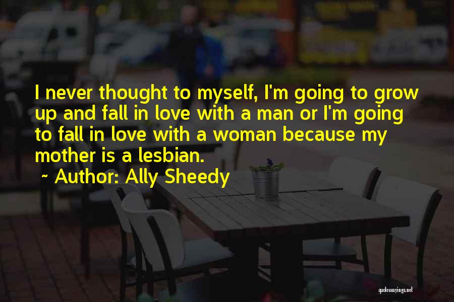 Ally Sheedy Quotes: I Never Thought To Myself, I'm Going To Grow Up And Fall In Love With A Man Or I'm Going