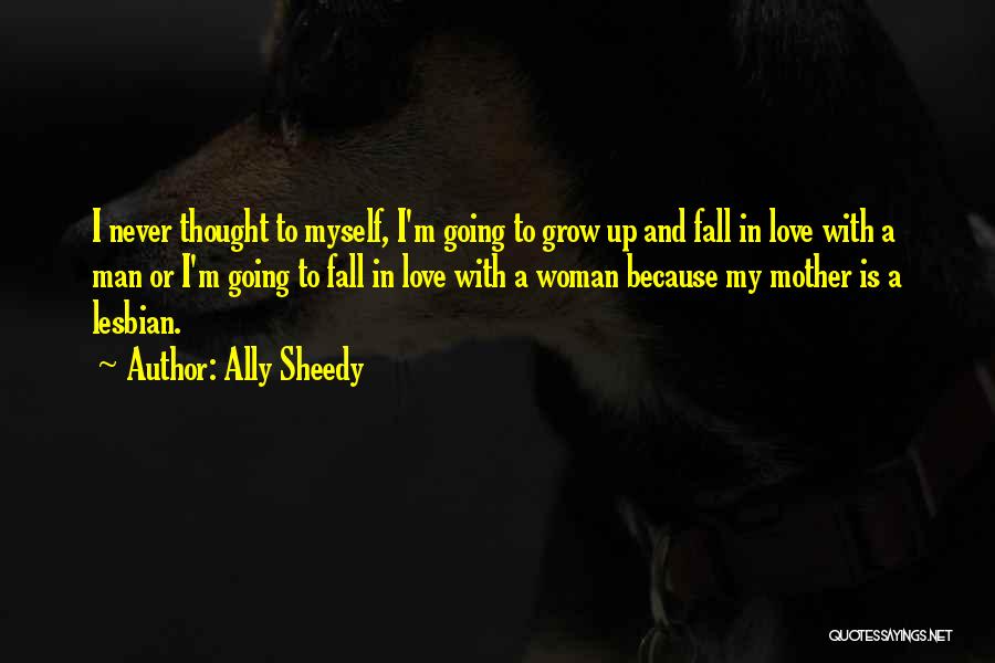 Ally Sheedy Quotes: I Never Thought To Myself, I'm Going To Grow Up And Fall In Love With A Man Or I'm Going